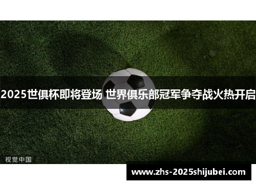 2025世俱杯即将登场 世界俱乐部冠军争夺战火热开启