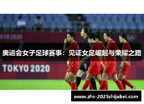 奥运会女子足球赛事：见证女足崛起与荣耀之路
