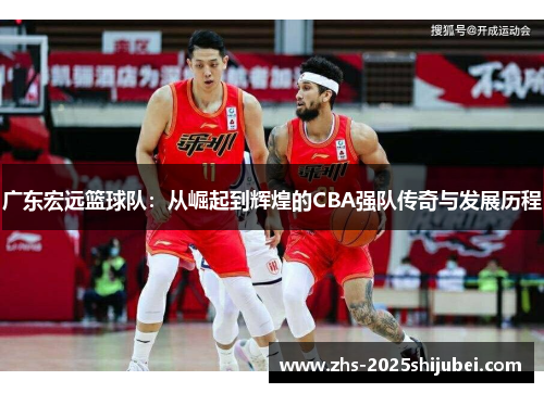 广东宏远篮球队：从崛起到辉煌的CBA强队传奇与发展历程