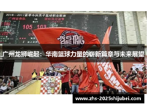 广州龙狮崛起：华南篮球力量的崭新篇章与未来展望
