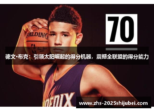 德文·布克：引领太阳崛起的得分机器，震撼全联盟的得分能力