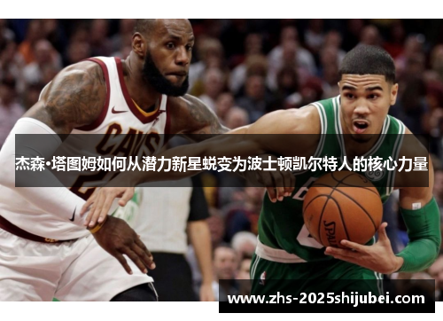 杰森·塔图姆如何从潜力新星蜕变为波士顿凯尔特人的核心力量