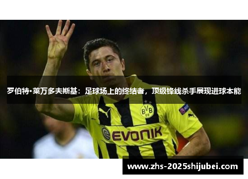 罗伯特·莱万多夫斯基：足球场上的终结者，顶级锋线杀手展现进球本能