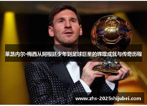 莱昂内尔·梅西从阿根廷少年到足球巨星的辉煌成就与传奇历程