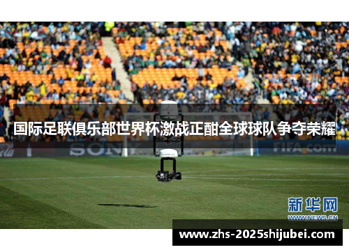 国际足联俱乐部世界杯激战正酣全球球队争夺荣耀