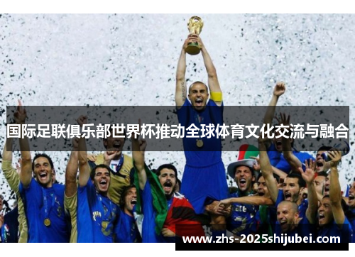 国际足联俱乐部世界杯推动全球体育文化交流与融合