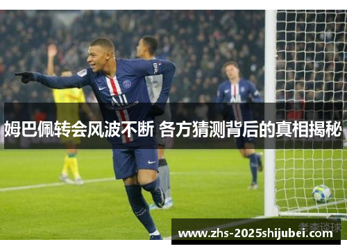 姆巴佩转会风波不断 各方猜测背后的真相揭秘