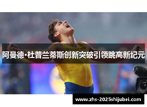 阿曼德·杜普兰蒂斯创新突破引领跳高新纪元