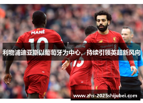 利物浦迪亚斯以葡萄牙为中心，持续引领英超新风向