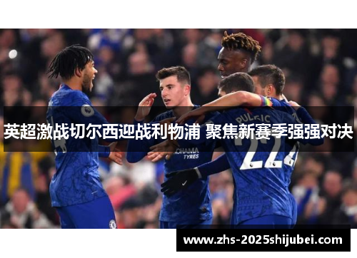 英超激战切尔西迎战利物浦 聚焦新赛季强强对决