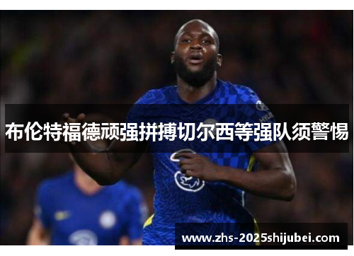 布伦特福德顽强拼搏切尔西等强队须警惕