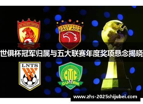 世俱杯冠军归属与五大联赛年度奖项悬念揭晓