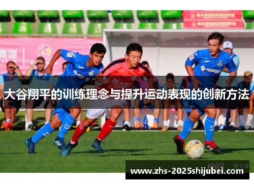大谷翔平的训练理念与提升运动表现的创新方法