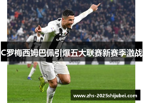 C罗梅西姆巴佩引爆五大联赛新赛季激战