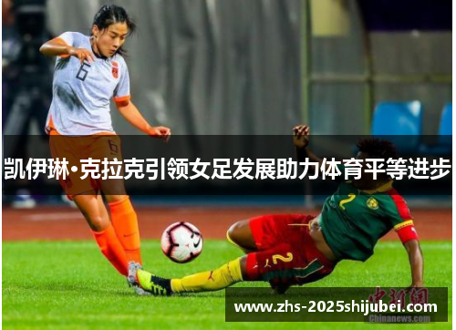 凯伊琳·克拉克引领女足发展助力体育平等进步