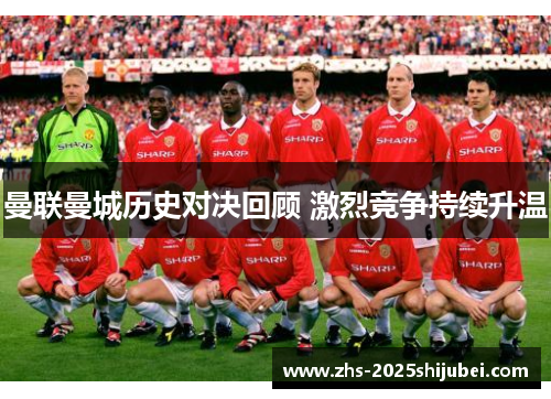 曼联曼城历史对决回顾 激烈竞争持续升温