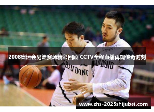 2008奥运会男篮赛场精彩回顾 CCTV全程直播再现传奇时刻